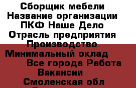 Сборщик мебели › Название организации ­ ПКФ Наше Дело › Отрасль предприятия ­ Производство › Минимальный оклад ­ 30 000 - Все города Работа » Вакансии   . Смоленская обл.,Десногорск г.